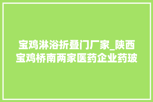 宝鸡淋浴折叠门厂家_陕西宝鸡桥南两家医药企业药玻和化机的故事