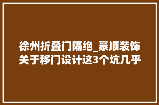 徐州折叠门隔绝_豪顺装饰关于移门设计这3个坑几乎每个设计师都邑踩