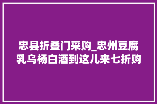 忠县折叠门采购_忠州豆腐乳乌杨白酒到这儿来七折购买