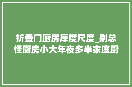 折叠门厨房厚度尺度_别总怪厨房小大年夜多半家庭厨房不好用其实是尺寸问题