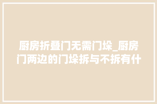 厨房折叠门无需门垛_厨房门两边的门垛拆与不拆有什么差异