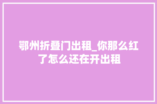 鄂州折叠门出租_你那么红了怎么还在开出租