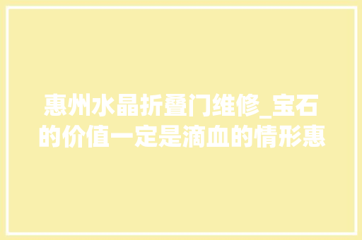 惠州水晶折叠门维修_宝石的价值一定是滴血的情形惠州四角楼破解宝石加工两难困局