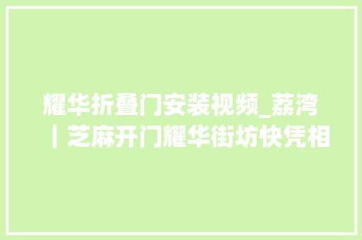 耀华折叠门安装视频_荔湾｜芝麻开门耀华街坊快凭相关证件去领你的智能门禁系统电子锁匙