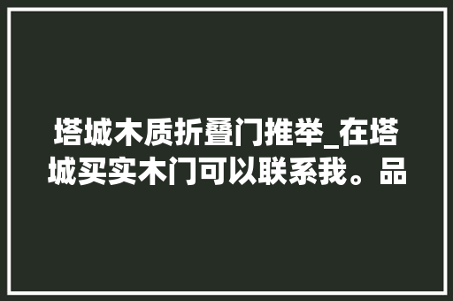 塔城木质折叠门推举_在塔城买实木门可以联系我。品牌实力好门到家。