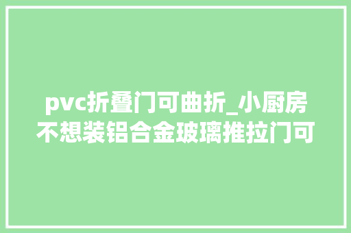 pvc折叠门可曲折_小厨房不想装铝合金玻璃推拉门可以试试折叠门