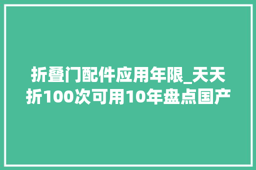 折叠门配件应用年限_天天折100次可用10年盘点国产折叠屏寿命背后的铰链是关键