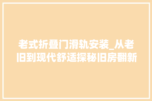 老式折叠门滑轨安装_从老旧到现代舒适探秘旧房翻新中的隐藏式滑轨安装技巧