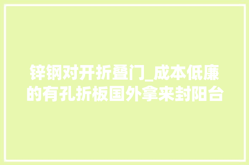 锌钢对开折叠门_成本低廉的有孔折板国外拿来封阳台晒台放国内丢了也没人要