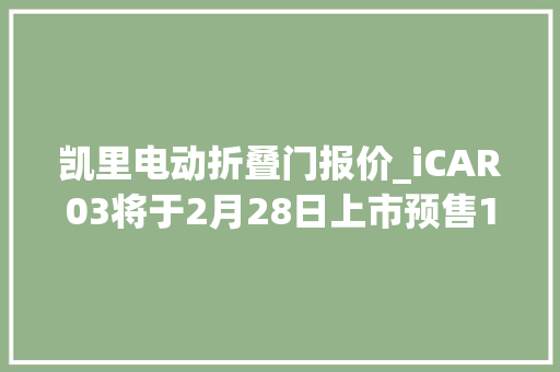 凯里电动折叠门报价_iCAR03将于2月28日上市预售12981858万元