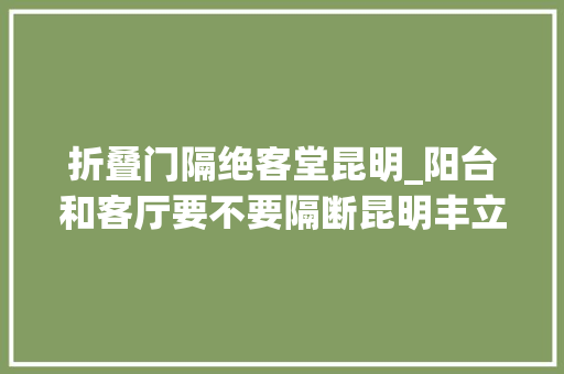 折叠门隔绝客堂昆明_阳台和客厅要不要隔断昆明丰立装饰提醒你不要弄错了