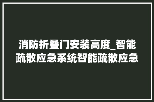 消防折叠门安装高度_智能疏散应急系统智能疏散应急系统安装对高度有什么要求