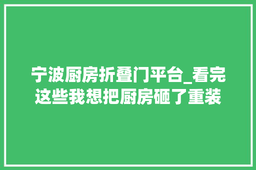 宁波厨房折叠门平台_看完这些我想把厨房砸了重装