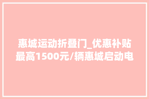 惠城运动折叠门_优惠补贴最高1500元/辆惠城启动电动自行车以旧换新活动