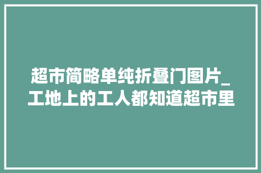 超市简略单纯折叠门图片_工地上的工人都知道超市里有家速剪店。