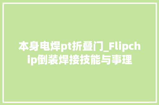本身电焊pt折叠门_Flipchip倒装焊接技能与事理