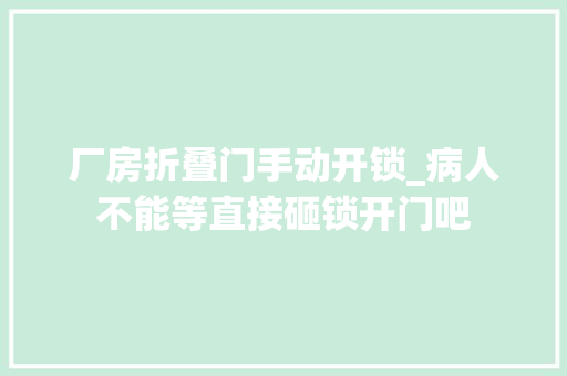 厂房折叠门手动开锁_病人不能等直接砸锁开门吧
