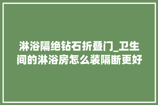 淋浴隔绝钻石折叠门_卫生间的淋浴房怎么装隔断更好用 复合门