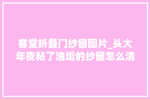 客堂折叠门纱窗图片_头大年夜粘了油垢的纱窗怎么清理