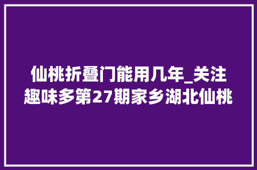 仙桃折叠门能用几年_关注趣味多第27期家乡湖北仙桃方言篇