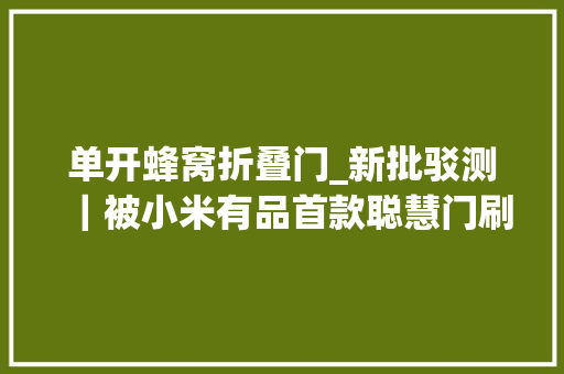 单开蜂窝折叠门_新批驳测｜被小米有品首款聪慧门刷屏真喷鼻香照样智商税