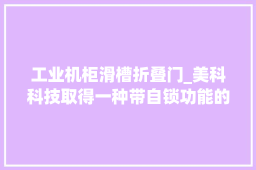 工业机柜滑槽折叠门_美科科技取得一种带自锁功能的做事器盖板锁专利经由进程杠杆事理实现自锁结构简单