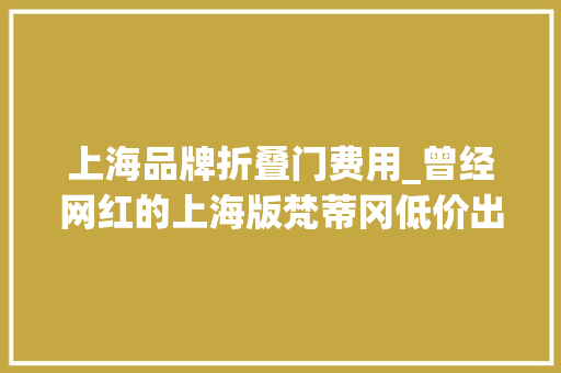 上海品牌折叠门费用_曾经网红的上海版梵蒂冈低价出售无人问津15亿投资取水漂