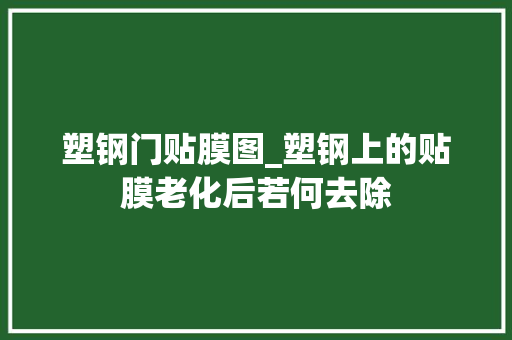 塑钢门贴膜图_塑钢上的贴膜老化后若何去除