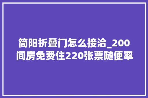 简阳折叠门怎么接洽_200间房免费住220张票随便率性领宠粉福利来啦