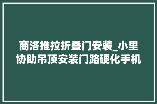 商洛推拉折叠门安装_小里协助吊顶安装门路硬化手机损失上周商洛这些问题有进展