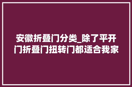 安徽折叠门分类_除了平开门折叠门扭转门都适合我家的窄门洞这不是智商税