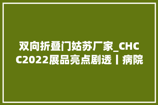 双向折叠门姑苏厂家_CHCC2022展品亮点剧透丨病院四大年夜建材展区一