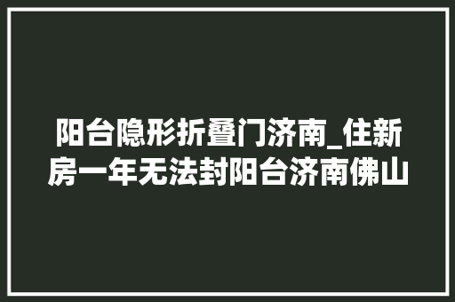 阳台隐形折叠门济南_住新房一年无法封阳台济南佛山静院业主用纸板挡风