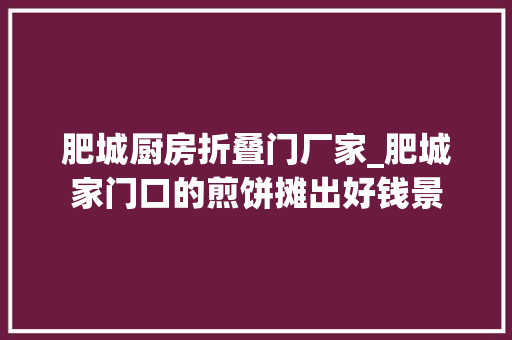 肥城厨房折叠门厂家_肥城家门口的煎饼摊出好钱景