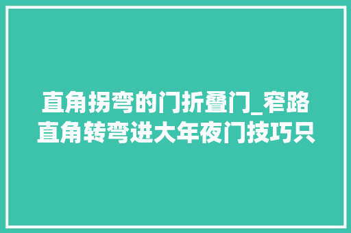 直角拐弯的门折叠门_窄路直角转弯进大年夜门技巧只要掌握好这两个点低石墩也不会刮蹭
