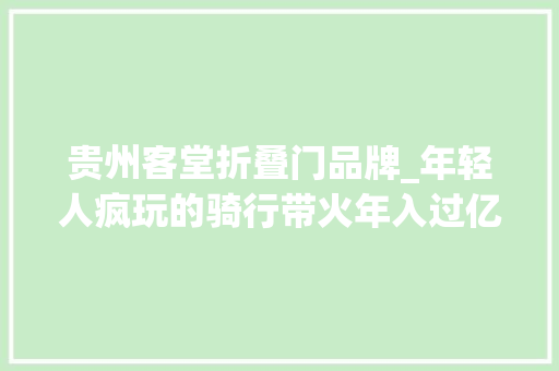 贵州客堂折叠门品牌_年轻人疯玩的骑行带火年入过亿的生意