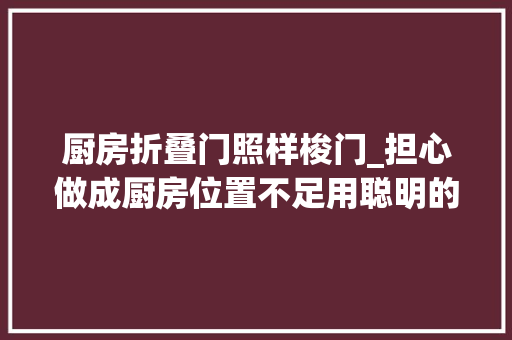厨房折叠门照样梭门_担心做成厨房位置不足用聪明的人都邑选择运用双梭门