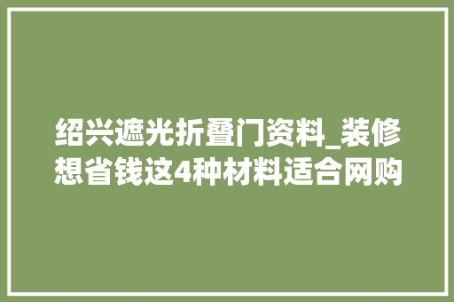 绍兴遮光折叠门资料_装修想省钱这4种材料适合网购价格能省一半还不用东奔西跑 防火门