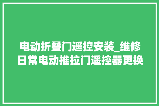 电动折叠门遥控安装_维修日常电动推拉门遥控器更换电池具体过程自然奇境科普季