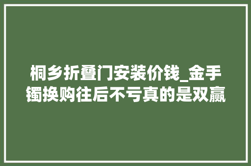 桐乡折叠门安装价钱_金手镯换购往后不亏真的是双赢
