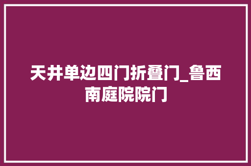 天井单边四门折叠门_鲁西南庭院院门
