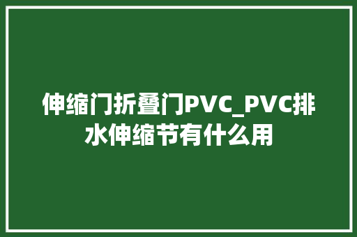 伸缩门折叠门PVC_PVC排水伸缩节有什么用