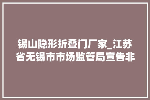 锡山隐形折叠门厂家_江苏省无锡市市场监管局宣告非医用口罩产品质量监督抽查结果