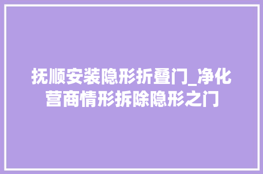 抚顺安装隐形折叠门_净化营商情形拆除隐形之门