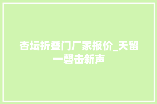 杏坛折叠门厂家报价_天留一磬击新声