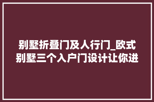 别墅折叠门及人行门_欧式别墅三个入户门设计让你进削发中更方便
