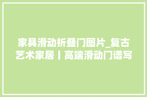 家具滑动折叠门图片_复古艺术家居丨高端滑动门谱写生活