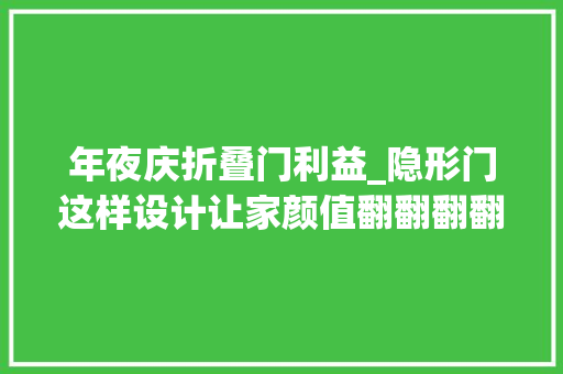 年夜庆折叠门利益_隐形门这样设计让家颜值翻翻翻翻翻翻倍