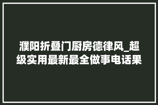 濮阳折叠门厨房德律风_超级实用最新最全做事电话果断收藏转发