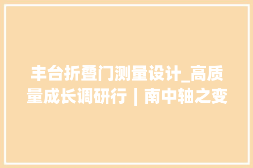 丰台折叠门测量设计_高质量成长调研行∣南中轴之变从皇家苑囿浙江村到商务新区